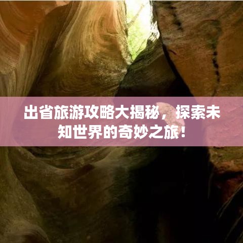 出省旅游攻略大揭秘，探索未知世界的奇妙之旅！