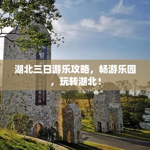 湖北三日游乐攻略，畅游乐园，玩转湖北！