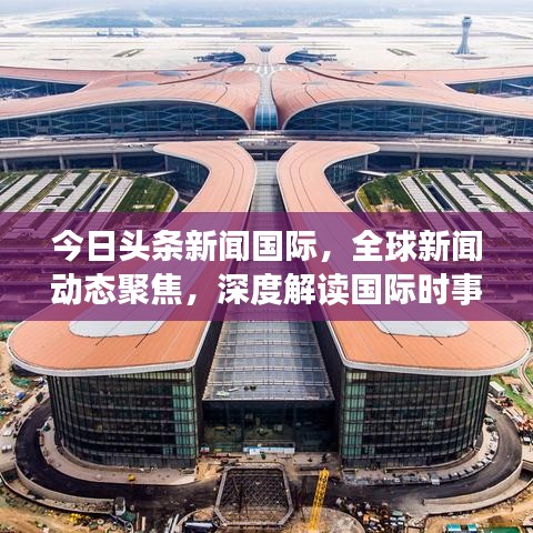 今日头条新闻国际，全球新闻动态聚焦，深度解读国际时事