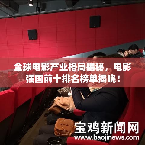全球电影产业格局揭秘，电影强国前十排名榜单揭晓！