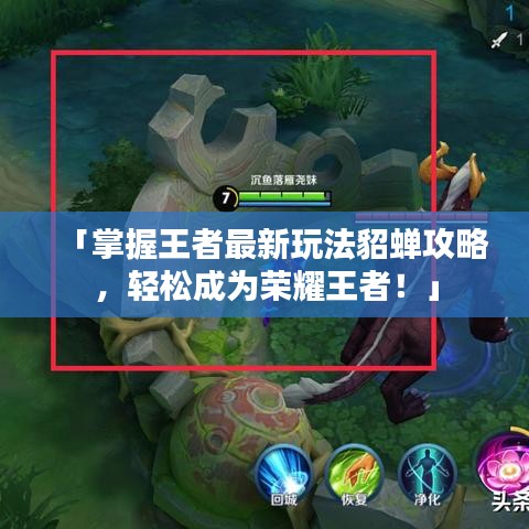 「掌握王者最新玩法貂蝉攻略，轻松成为荣耀王者！」