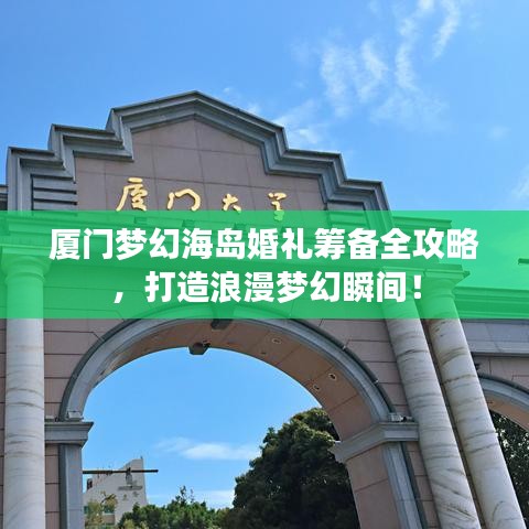 厦门梦幻海岛婚礼筹备全攻略，打造浪漫梦幻瞬间！