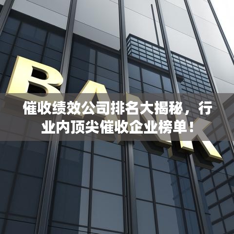 催收绩效公司排名大揭秘，行业内顶尖催收企业榜单！