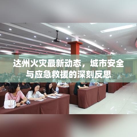 达州火灾最新动态，城市安全与应急救援的深刻反思
