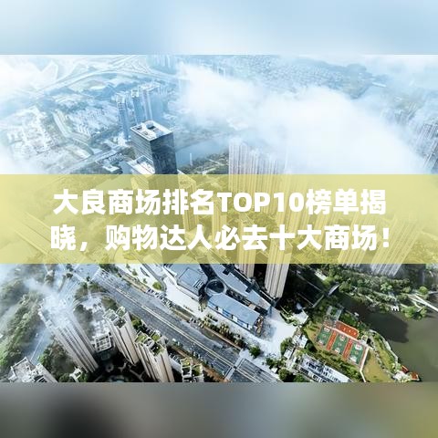 大良商场排名TOP10榜单揭晓，购物达人必去十大商场！