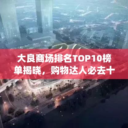 大良商场排名TOP10榜单揭晓,购物达人必去十大商场!