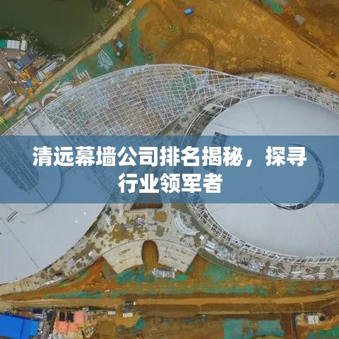 清远幕墙公司排名揭秘，探寻行业领军者