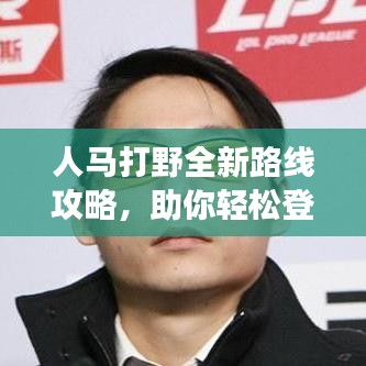 人马打野全新路线攻略，助你轻松登顶战场！