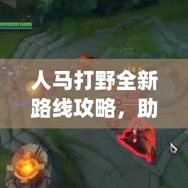 人马打野全新路线攻略,助你轻松登顶战场!