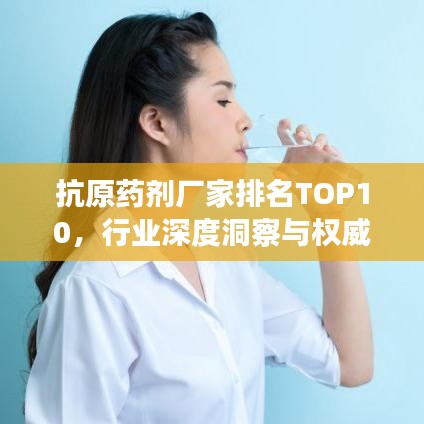 抗原药剂厂家排名TOP10，行业深度洞察与权威解析