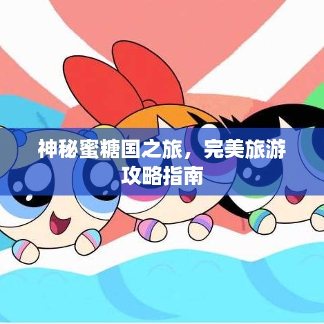 神秘蜜糖国之旅，完美旅游攻略指南