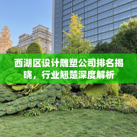 西湖区设计雕塑公司排名揭晓，行业翘楚深度解析