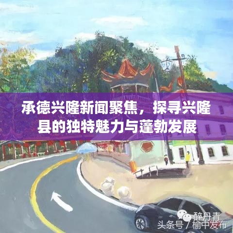 承德兴隆新闻聚焦，探寻兴隆县的独特魅力与蓬勃发展