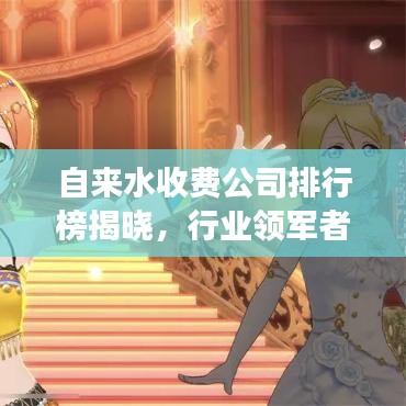 自来水收费公司排行榜揭晓，行业领军者的核心竞争力揭秘！