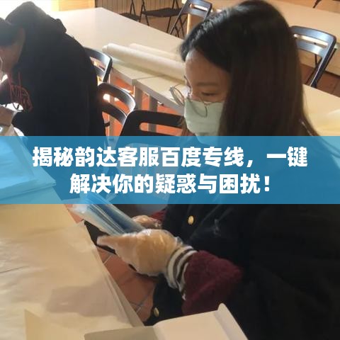 揭秘韵达客服百度专线，一键解决你的疑惑与困扰！