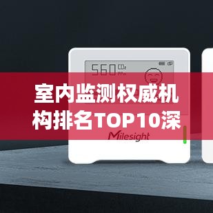 室内监测权威机构排名TOP10深度解读与对比分析