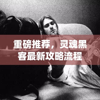 重磅推荐,灵魂黑客最新攻略流程深度揭秘