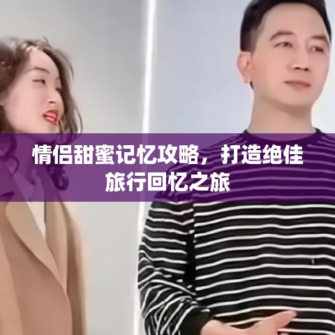 情侣甜蜜记忆攻略,打造绝佳旅行回忆之旅