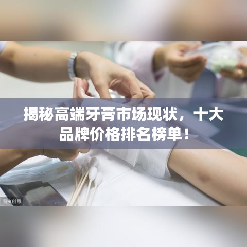 揭秘高端牙膏市场现状，十大品牌价格排名榜单！