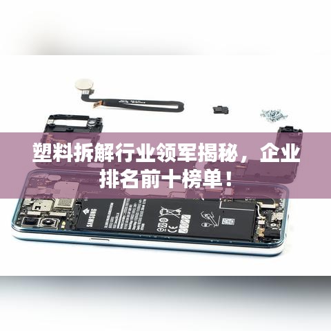 塑料拆解行业领军揭秘，企业排名前十榜单！