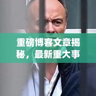 重磅博客文章揭秘，最新重大事件消息披露！