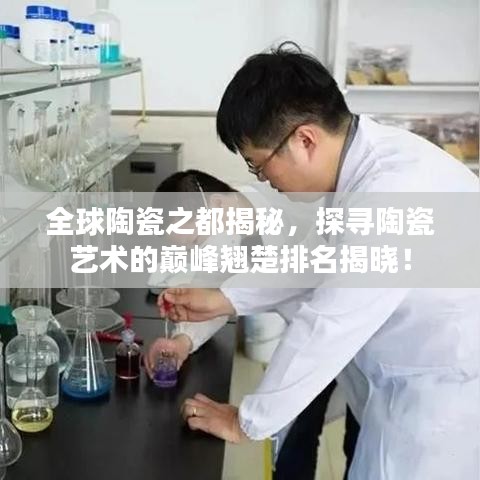 全球陶瓷之都揭秘，探寻陶瓷艺术的巅峰翘楚排名揭晓！