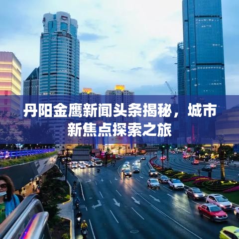 丹阳金鹰新闻头条揭秘，城市新焦点探索之旅