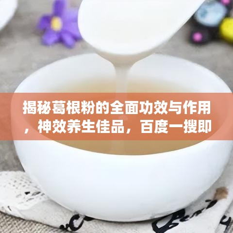 揭秘葛根粉的全面功效与作用，神效养生佳品，百度一搜即知