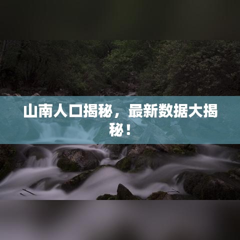 山南人口揭秘，最新数据大揭秘！