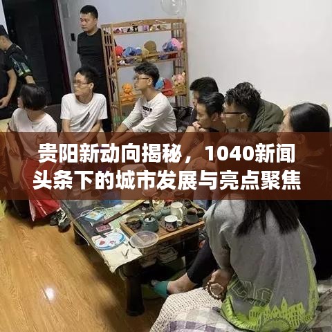 贵阳新动向揭秘，1040新闻头条下的城市发展与亮点聚焦