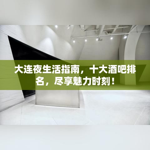大连夜生活指南，十大酒吧排名，尽享魅力时刻！