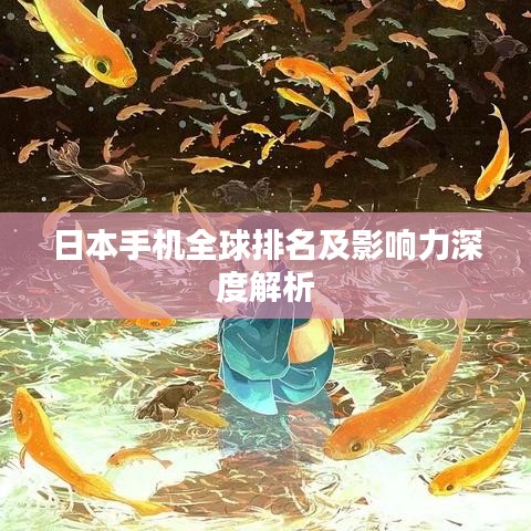 日本手机全球排名及影响力深度解析