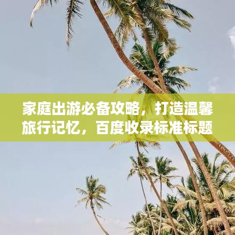 家庭出游必备攻略，打造温馨旅行记忆，百度收录标准标题！