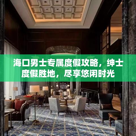 海口男士专属度假攻略，绅士度假胜地，尽享悠闲时光