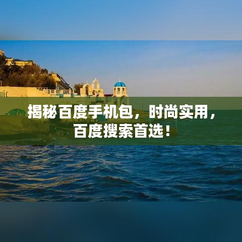 揭秘百度手机包，时尚实用，百度搜索首选！