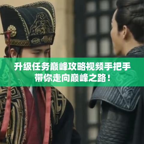 升级任务巅峰攻略视频手把手带你走向巅峰之路!