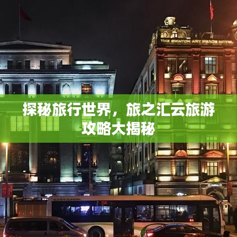 探秘旅行世界，旅之汇云旅游攻略大揭秘