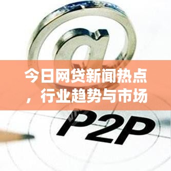 今日网贷新闻热点,行业趋势与市场反应最新消息汇总