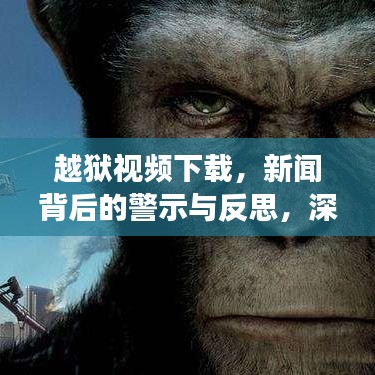 越狱视频下载,新闻背后的警示与反思,深度探讨社会现象!