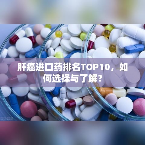 肝癌进口药排名TOP10，如何选择与了解？