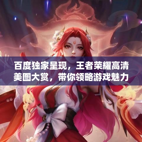 百度独家呈现，王者荣耀高清美图大赏，带你领略游戏魅力风采！