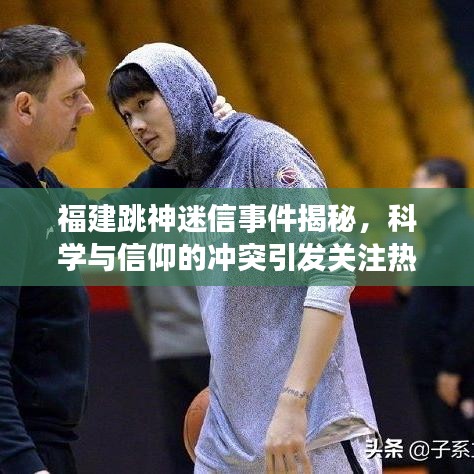 福建跳神迷信事件揭秘，科学与信仰的冲突引发关注热议