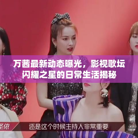 万茜最新动态曝光,影视歌坛闪耀之星的日常生活揭秘