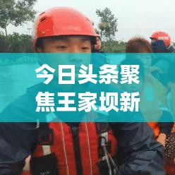 今日头条聚焦王家坝新闻事件，深度解读与剖析