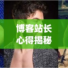 博客站长心得揭秘，轻松掌握新闻头条的秘诀！