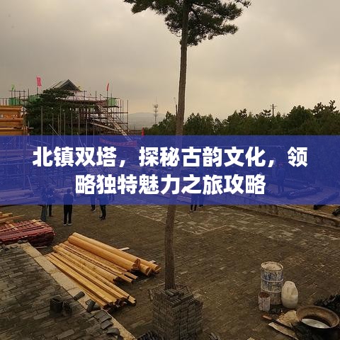 北镇双塔,探秘古韵文化,领略独特魅力之旅攻略