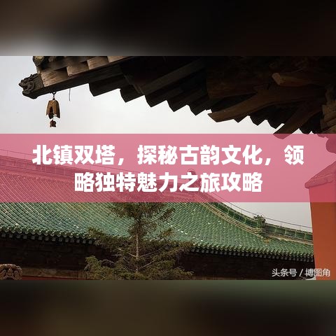 北镇双塔,探秘古韵文化,领略独特魅力之旅攻略