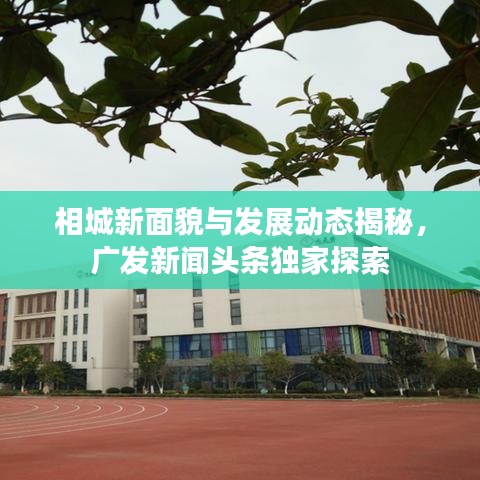 相城新面貌与发展动态揭秘，广发新闻头条独家探索