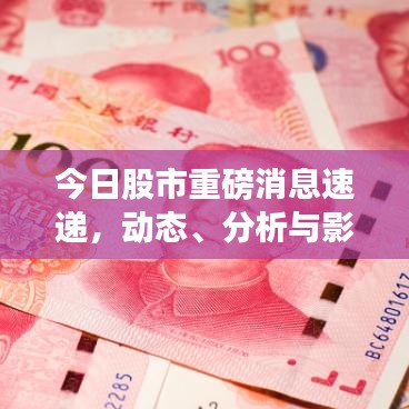 今日股市重磅消息速递，动态、分析与影响全解析