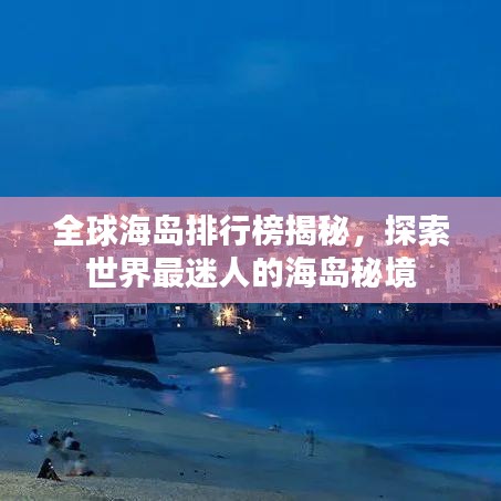 全球海岛排行榜揭秘，探索世界最迷人的海岛秘境